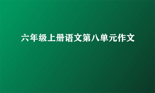 六年级上册语文第八单元作文