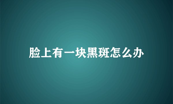 脸上有一块黑斑怎么办