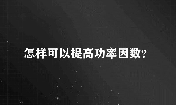 怎样可以提高功率因数？
