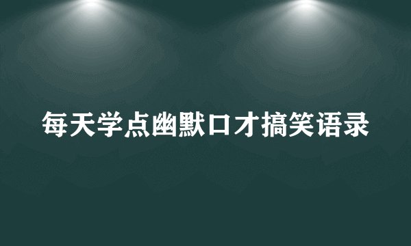 每天学点幽默口才搞笑语录