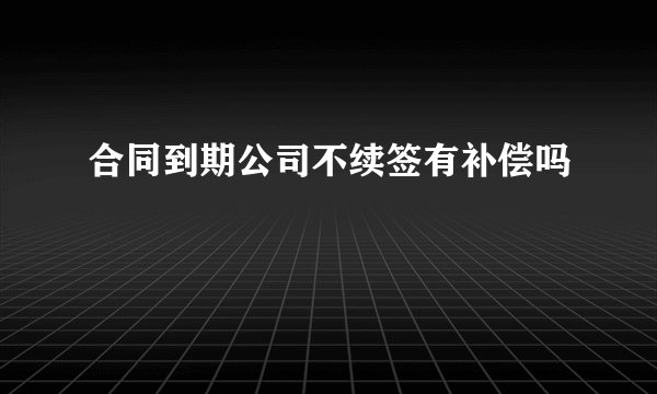 合同到期公司不续签有补偿吗