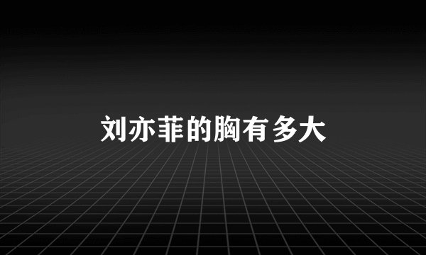 刘亦菲的胸有多大