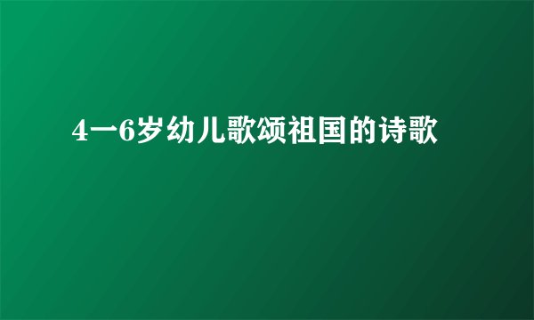 4一6岁幼儿歌颂祖国的诗歌