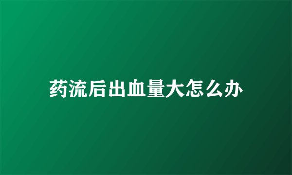 药流后出血量大怎么办