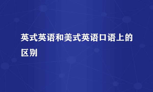 英式英语和美式英语口语上的区别