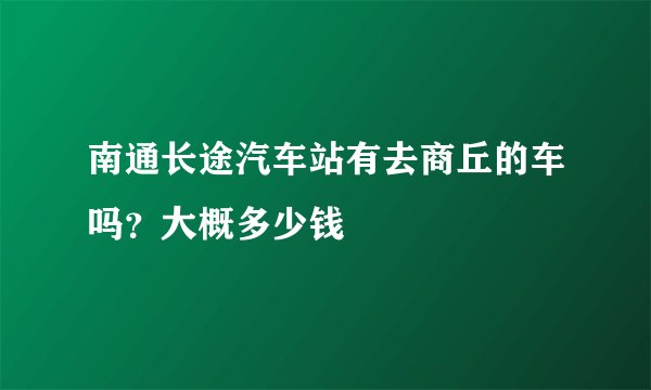 南通长途汽车站有去商丘的车吗？大概多少钱