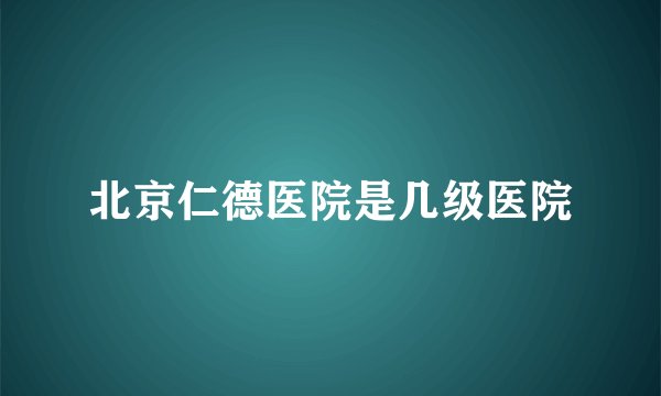 北京仁德医院是几级医院