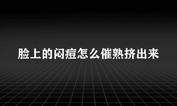 脸上的闷痘怎么催熟挤出来
