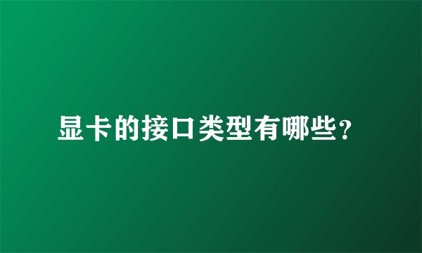 显卡的接口类型有哪些？
