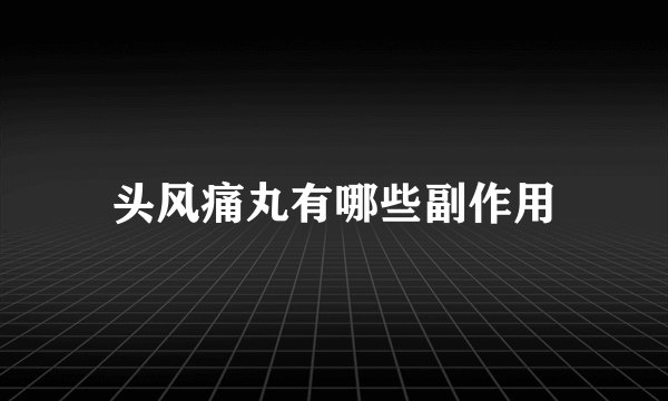 头风痛丸有哪些副作用