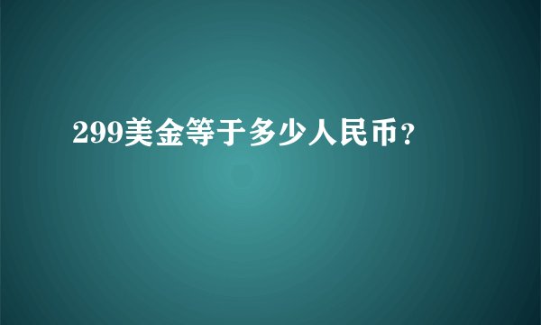 299美金等于多少人民币？