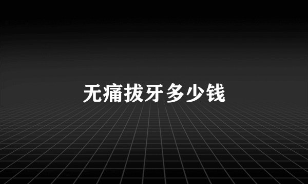 无痛拔牙多少钱