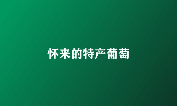 怀来的特产葡萄