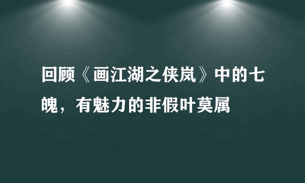 回顾《画江湖之侠岚》中的七魄,有魅力的非假叶莫属
