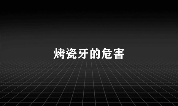 烤瓷牙的危害