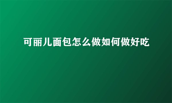 可丽儿面包怎么做如何做好吃