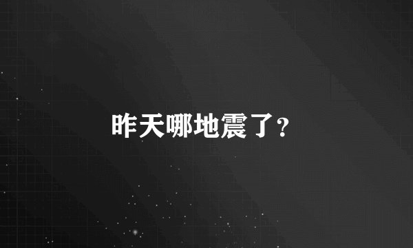 昨天哪地震了？