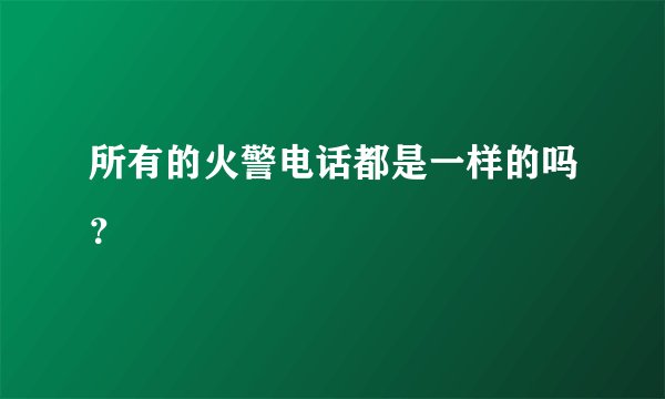 所有的火警电话都是一样的吗?