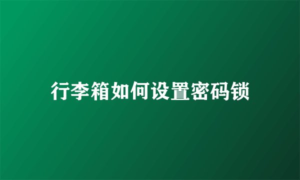 行李箱如何设置密码锁
