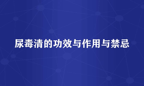 尿毒清的功效与作用与禁忌