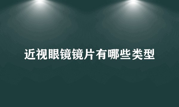 近视眼镜镜片有哪些类型