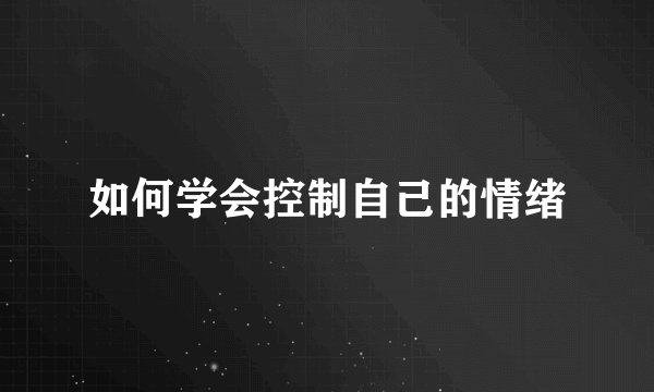 如何学会控制自己的情绪