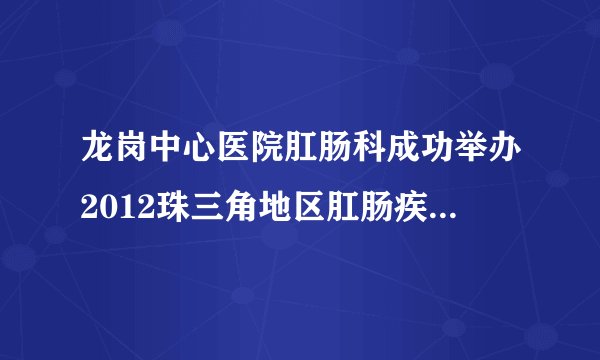 龙岗中心医院肛肠科成功举办2012珠三角地区肛肠疾病研讨会