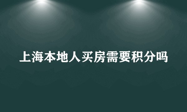 上海本地人买房需要积分吗