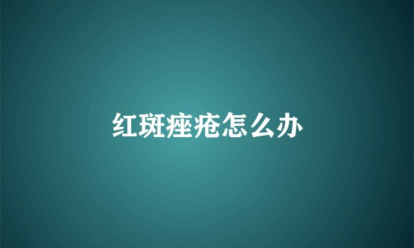 红斑痤疮怎么办