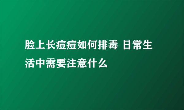 脸上长痘痘如何排毒 日常生活中需要注意什么