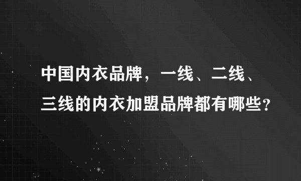 中国内衣品牌，一线、二线、三线的内衣加盟品牌都有哪些？