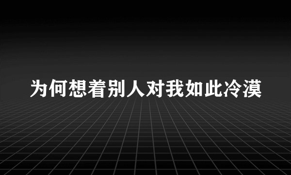 为何想着别人对我如此冷漠