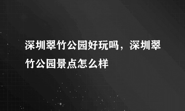 深圳翠竹公园好玩吗，深圳翠竹公园景点怎么样