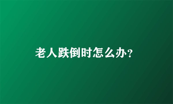老人跌倒时怎么办？