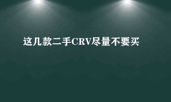 这几款二手CRV尽量不要买