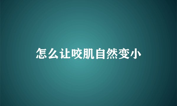 怎么让咬肌自然变小