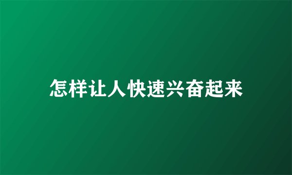 怎样让人快速兴奋起来