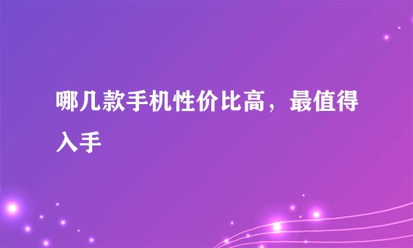 哪几款手机性价比高,最值得入手