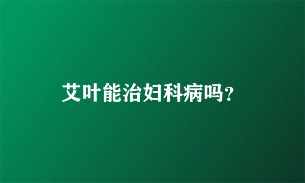 艾叶能治妇科病吗？