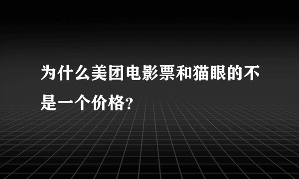 为什么美团电影票和猫眼的不是一个价格？