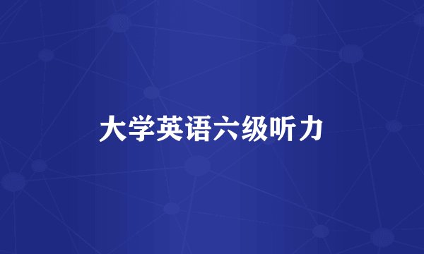 大学英语六级听力