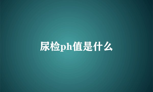尿检ph值是什么