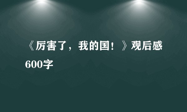 《厉害了,我的国!》观后感600字