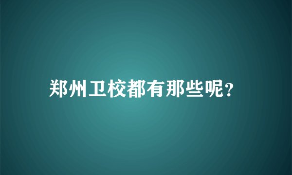郑州卫校都有那些呢？
