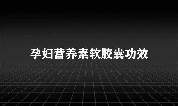 孕妇营养素软胶囊功效