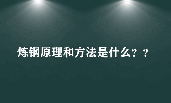 炼钢原理和方法是什么？？