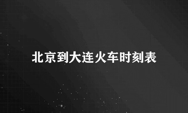 北京到大连火车时刻表