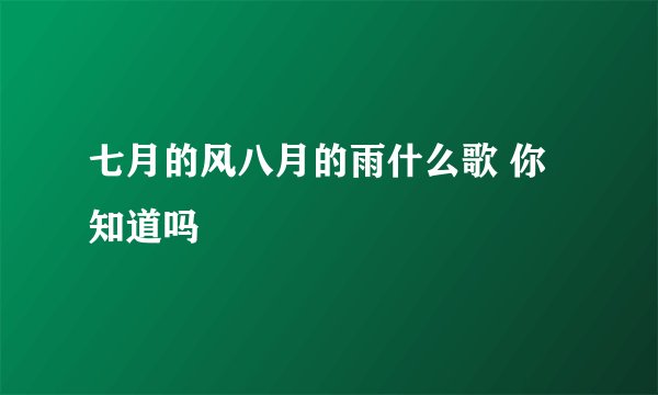 七月的风八月的雨什么歌 你知道吗