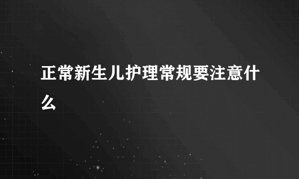 正常新生儿护理常规要注意什么