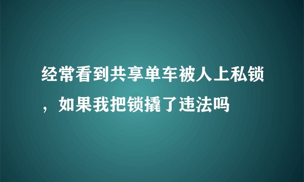 经常看到共享单车被人上私锁，如果我把锁撬了违法吗